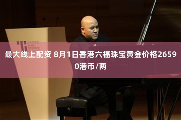 最大线上配资 8月1日香港六福珠宝黄金价格26590港币/两
