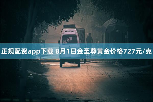 正规配资app下载 8月1日金至尊黄金价格727元/克
