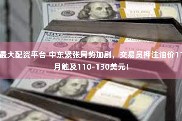最大配资平台 中东紧张局势加剧，交易员押注油价11月触及110-130美元！