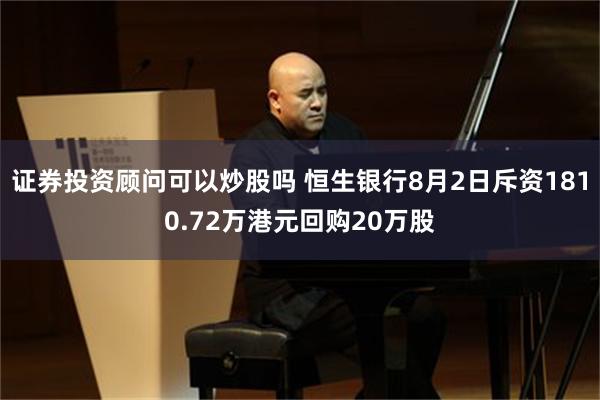 证券投资顾问可以炒股吗 恒生银行8月2日斥资1810.72万港元回购20万股