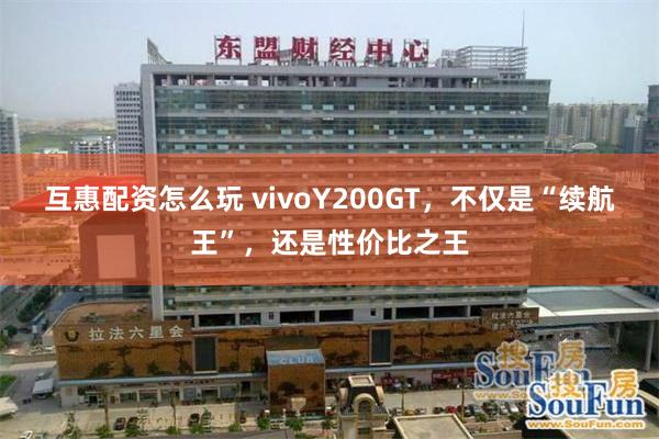互惠配资怎么玩 vivoY200GT，不仅是“续航王”，还是性价比之王