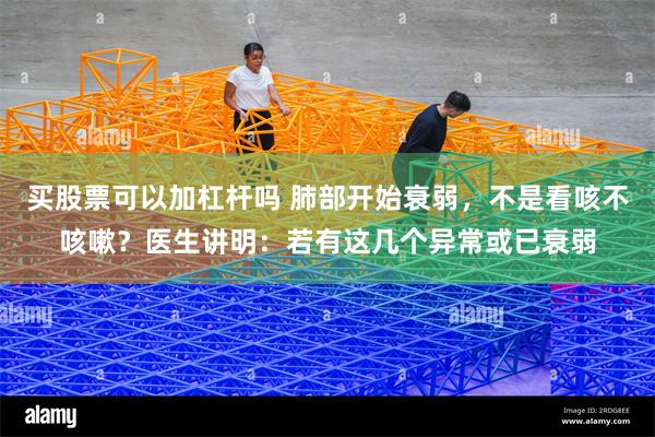 买股票可以加杠杆吗 肺部开始衰弱，不是看咳不咳嗽？医生讲明：若有这几个异常或已衰弱