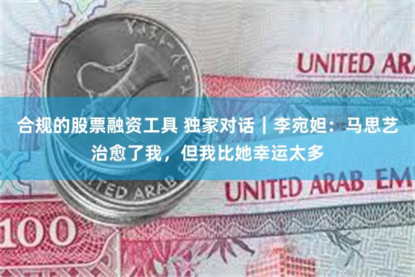合规的股票融资工具 独家对话｜李宛妲：马思艺治愈了我，但我比她幸运太多