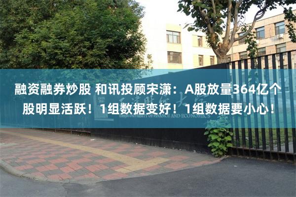 融资融券炒股 和讯投顾宋潇：A股放量364亿个股明显活跃！1组数据变好！1组数据要小心！