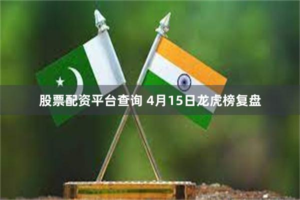 股票配资平台查询 4月15日龙虎榜复盘