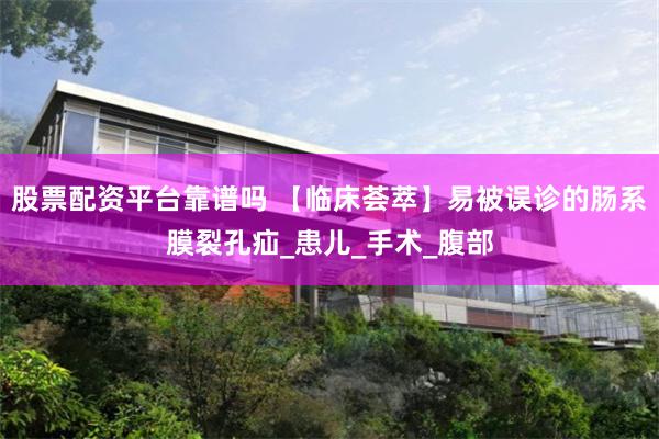 股票配资平台靠谱吗 【临床荟萃】易被误诊的肠系膜裂孔疝_患儿_手术_腹部