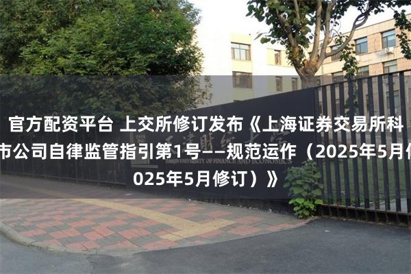 官方配资平台 上交所修订发布《上海证券交易所科创板上市公司自律监管指引第1号——规范运作（2025年5月修订）》