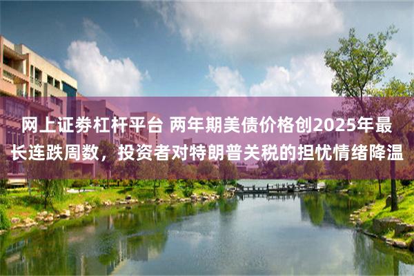 网上证劵杠杆平台 两年期美债价格创2025年最长连跌周数，投资者对特朗普关税的担忧情绪降温