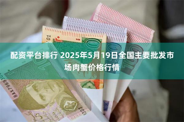 配资平台排行 2025年5月19日全国主要批发市场肉蟹价格行情
