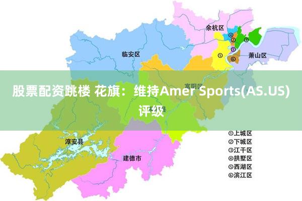 股票配资跳楼 花旗：维持Amer Sports(AS.US)评级