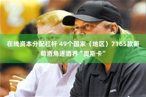 在线资本分配杠杆 49个国家（地区）7165款葡萄酒角逐酒界“奥斯卡”