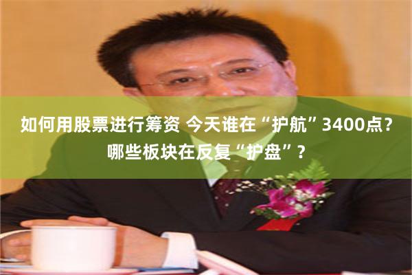 如何用股票进行筹资 今天谁在“护航”3400点？哪些板块在反复“护盘”？