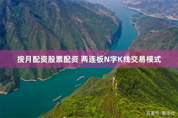 按月配资股票配资 两连板N字K线交易模式