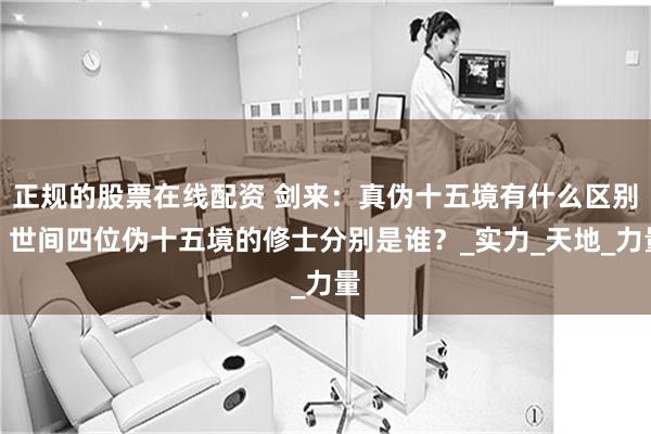 正规的股票在线配资 剑来：真伪十五境有什么区别，世间四位伪十五境的修士分别是谁？_实力_天地_力量