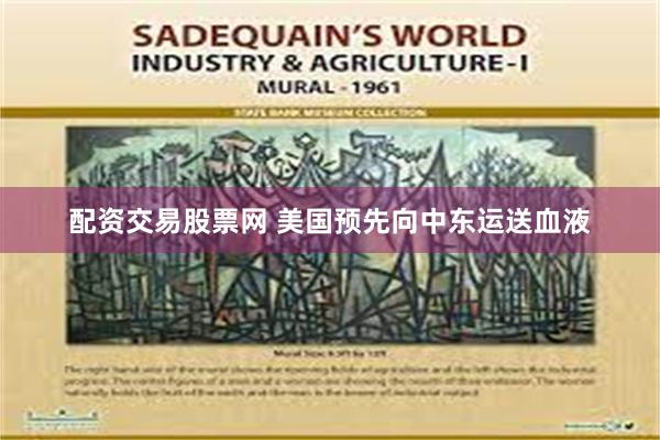 配资交易股票网 美国预先向中东运送血液