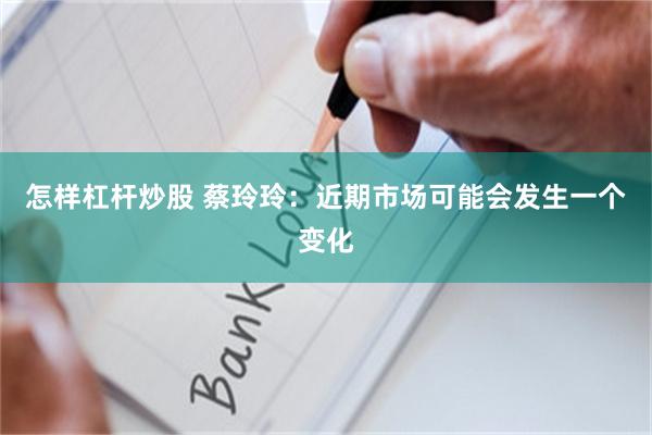 怎样杠杆炒股 蔡玲玲:近期市场可能会发生一个变化