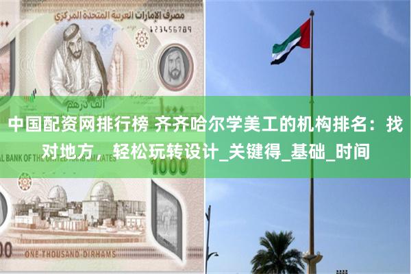 中国配资网排行榜 齐齐哈尔学美工的机构排名：找对地方，轻松玩转设计_关键得_基础_时间