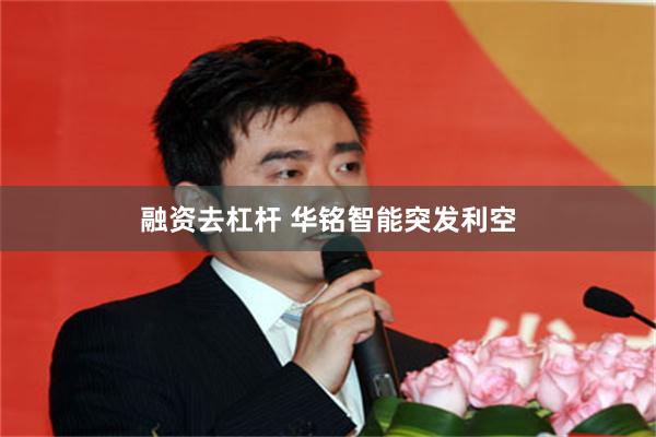 融资去杠杆 华铭智能突发利空