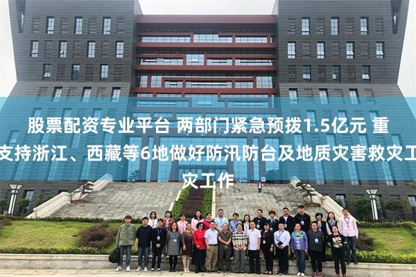股票配资专业平台 两部门紧急预拨1.5亿元 重点支持浙江、西藏等6地做好防汛防台及地质灾害救灾工作