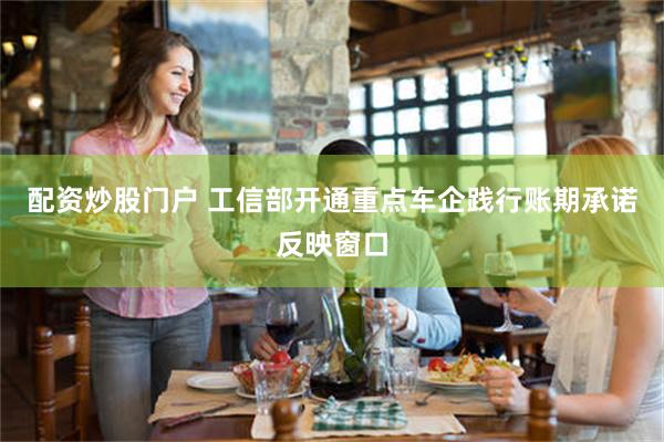 配资炒股门户 工信部开通重点车企践行账期承诺反映窗口