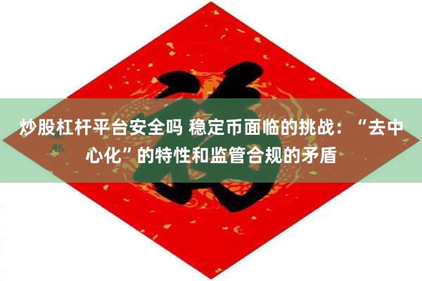 炒股杠杆平台安全吗 稳定币面临的挑战：“去中心化”的特性和监管合规的矛盾