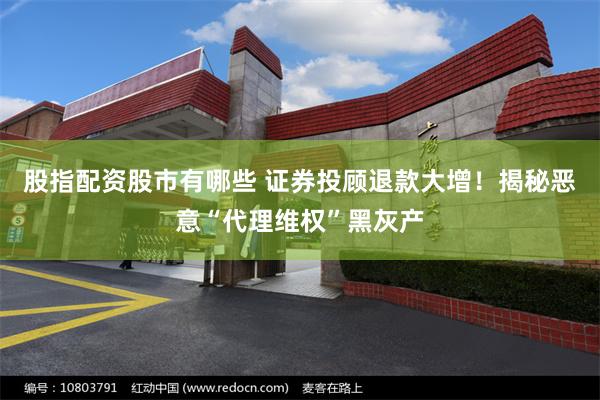 股指配资股市有哪些 证券投顾退款大增！揭秘恶意“代理维权”黑灰产