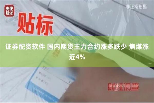 证券配资软件 国内期货主力合约涨多跌少 焦煤涨近4%