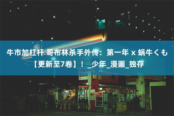 牛市加杠杆 哥布林杀手外传：第一年 x 蜗牛くも【更新至7卷】！_少年_漫画_独存