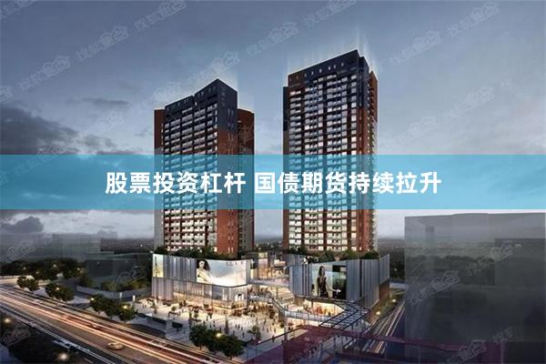 股票投资杠杆 国债期货持续拉升