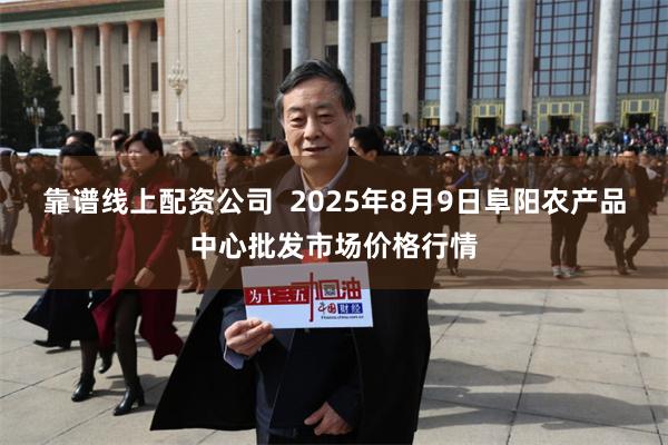 靠谱线上配资公司  2025年8月9日阜阳农产品中心批发市场价格行情