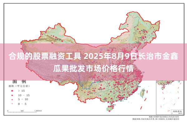 合规的股票融资工具 2025年8月9日长治市金鑫瓜果批发市场价格行情