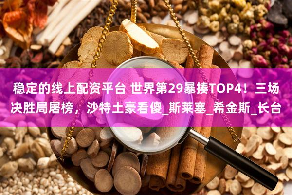 稳定的线上配资平台 世界第29暴揍TOP4！三场决胜局屠榜，沙特土豪看傻_斯莱塞_希金斯_长台