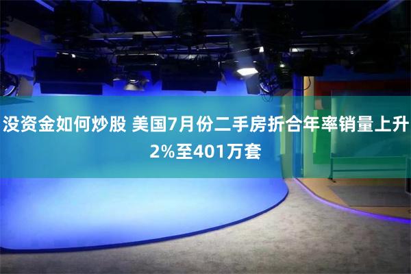 没资金如何炒股 美国7月份二手房折合年率销量上升2%至401万套
