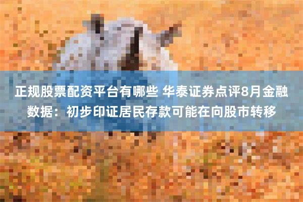 正规股票配资平台有哪些 华泰证券点评8月金融数据:初步印证居民存款可能在向股市转移
