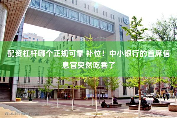 配资杠杆哪个正规可靠 补位！中小银行的首席信息官突然吃香了