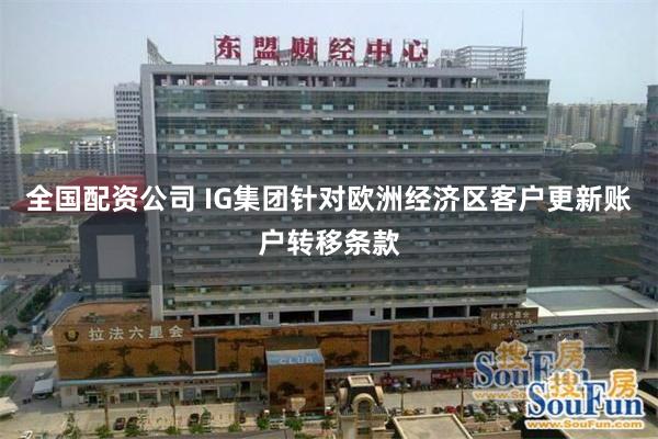 全国配资公司 IG集团针对欧洲经济区客户更新账户转移条款